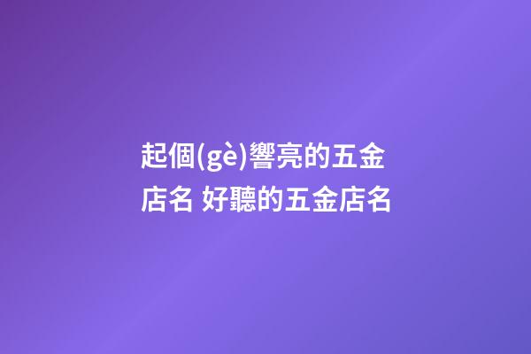 起個(gè)響亮的五金店名 好聽的五金店名-第1張-店鋪起名-玄機(jī)派